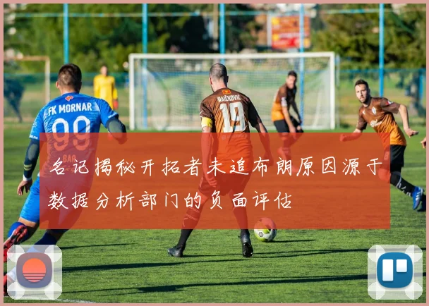 名记揭秘开拓者未追布朗原因源于数据分析部门的负面评估