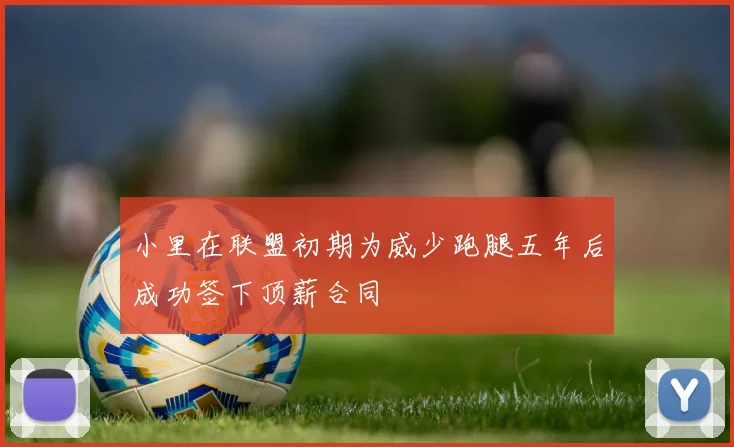 小里在联盟初期为威少跑腿五年后成功签下顶薪合同