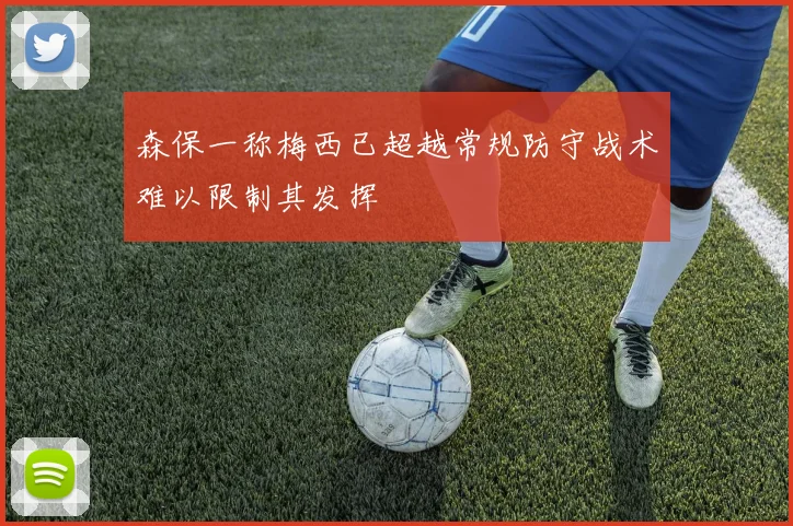 森保一称梅西已超越常规防守战术难以限制其发挥