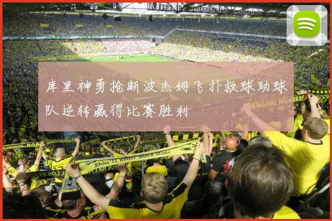 库里神勇抢断波杰姆飞扑救球助球队逆转赢得比赛胜利