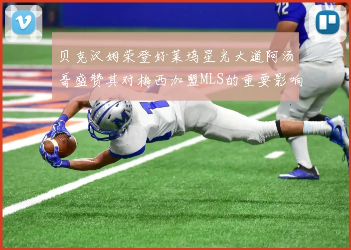 贝克汉姆荣登好莱坞星光大道阿汤哥盛赞其对梅西加盟MLS的重要影响