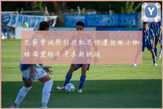 巴萨曾试图引进凯恩但遭拒绝小蜘蛛渴望转会寻求新挑战