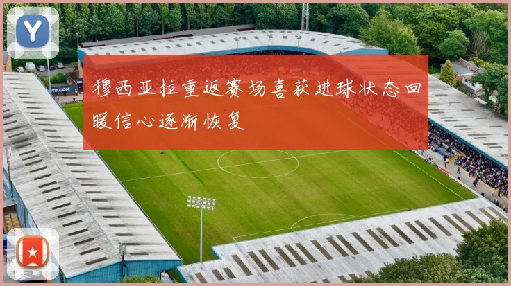穆西亚拉重返赛场喜获进球状态回暖信心逐渐恢复