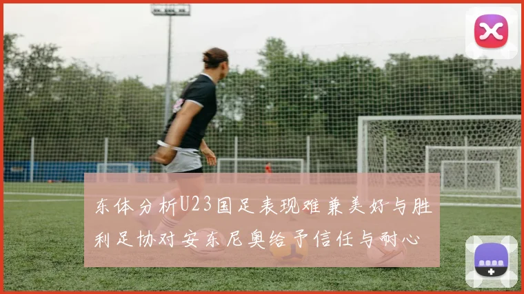 东体分析U23国足表现难兼美好与胜利足协对安东尼奥给予信任与耐心