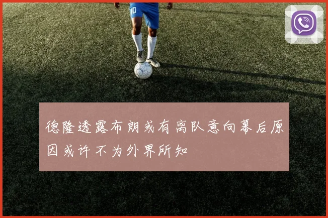 德隆透露布朗或有离队意向幕后原因或许不为外界所知